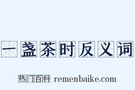 一盏茶时反义词是什么意思的图片